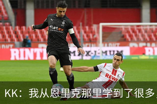 KK：我从恩里克那里学到了很多，凭这些知识我甚至能当教练了